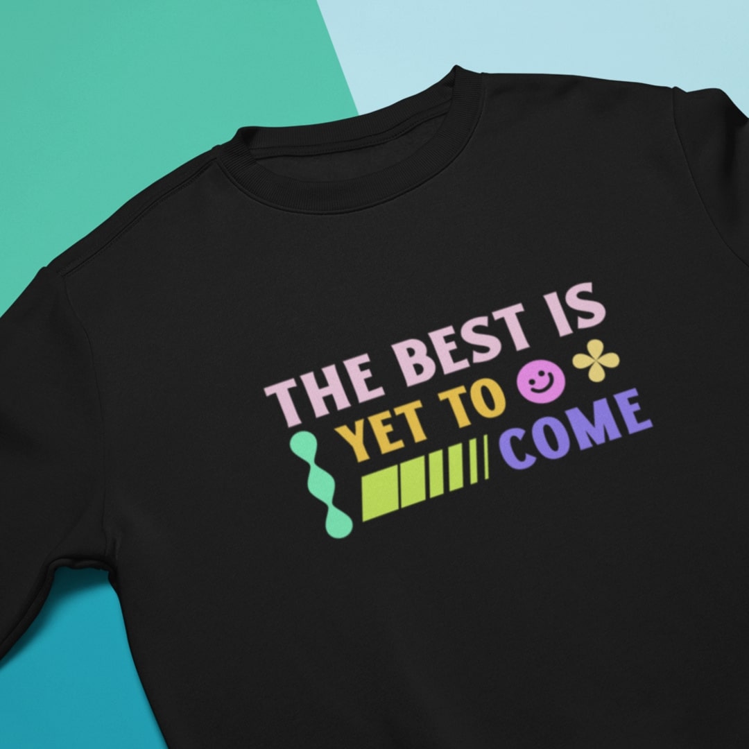 The Best Is Yet To Come Sweatshirt